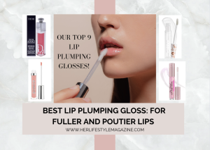 Best Lip Plumping Gloss: Get Fuller and Poutier Lips with These Top 9 Glosses! - Her Lifestyle Magazine - Adell Figueira-Hellstrom