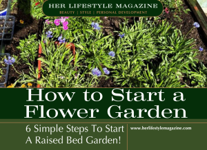 6 Easy Steps: How to Start a Flower Garden in a Raised Bed! - Her Lifestyle Magazine - Adell Figueira-Hellstrom