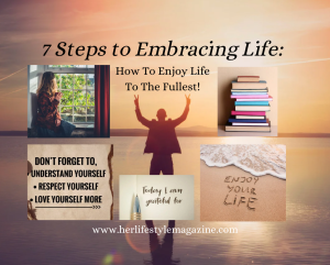 7 Steps to Embracing Life: How To Enjoy Life To The Fullest! - Her Lifestyle Magazine - Adell Figueira-Hellstrom